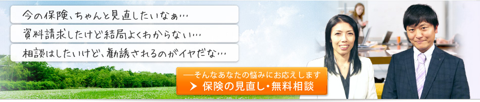 「今の保険、ちゃんと見直したいな」「資料請求したけど結局よくわからない・・・」「相談はしたいけど、勧誘されるのがイヤだな」